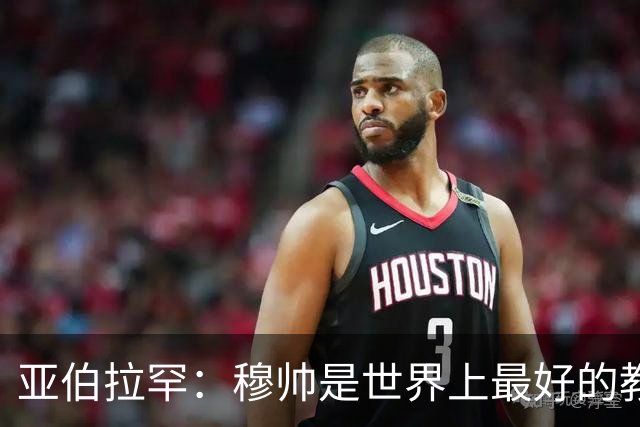 亚伯拉罕：穆帅是世界上最好的教练 愿为他尽全力