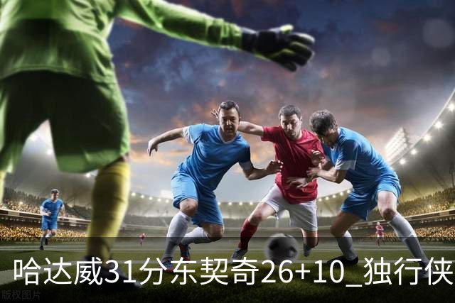 哈达威31分东契奇26+10 独行侠客场大胜奇才